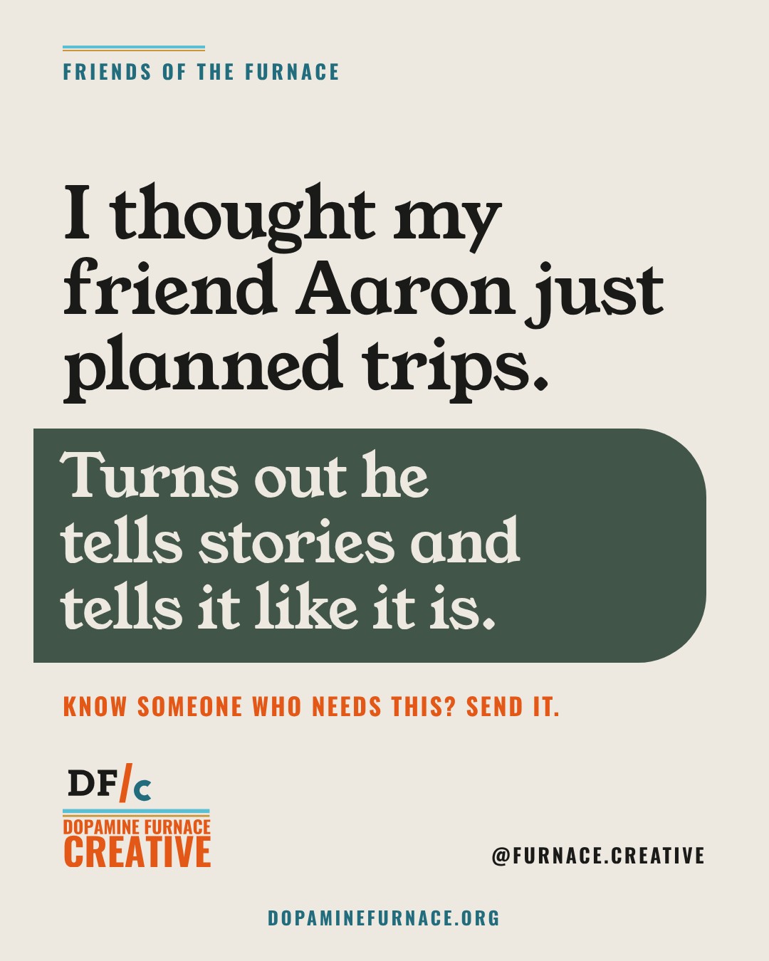 Share card: I thought my friend Aaron just planned trips. Turns out he tells stories and tells it like it is. Dopamine Furnace Creative, @furnace.creative.
